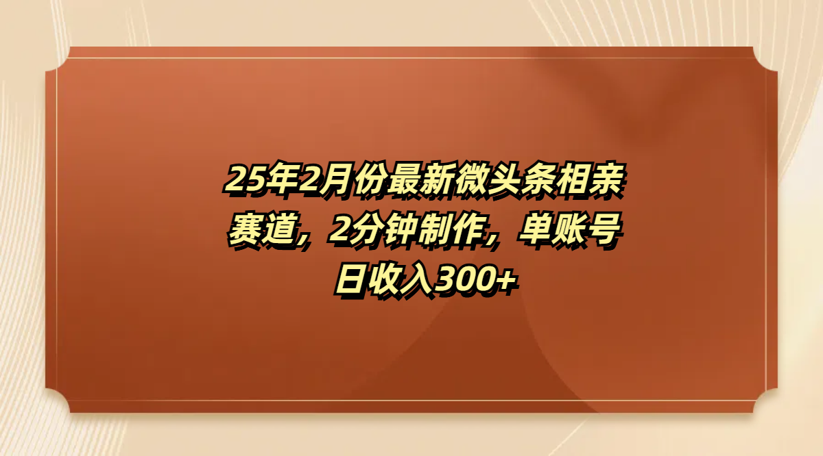 最新微头条相亲赛道，2分钟制作，单账号日收入300+-佐帆副业网