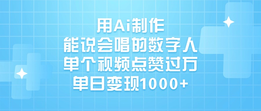 用Ai制作能说会唱的数字人，单个视频点赞过万，单日变现1000+-佐帆副业网