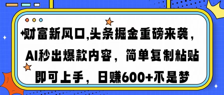财富新风口,头条掘金重磅来袭，AI秒出爆款内容，简单复制粘贴即可上手，日赚600+不是梦-佐帆副业网