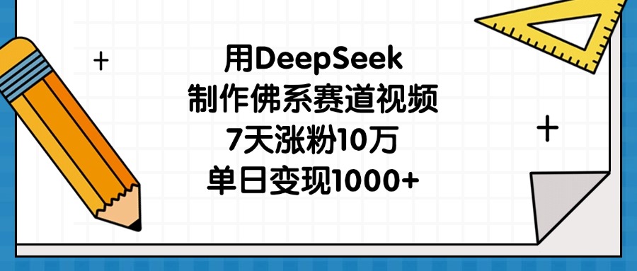 用DeepSeek制作佛系赛道视频，7天涨粉10万，单日变现1000+-佐帆副业网
