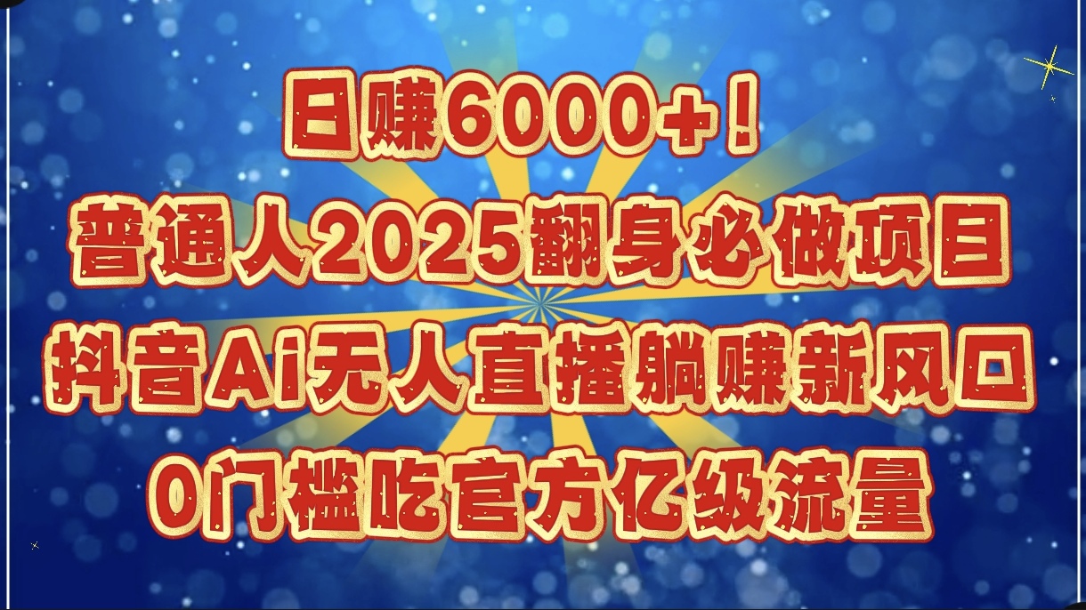 日赚6000+！普通人2025翻身必做项目，抖音Ai无人直播躺赚新风口，0门槛吃官方亿级流量-佐帆副业网