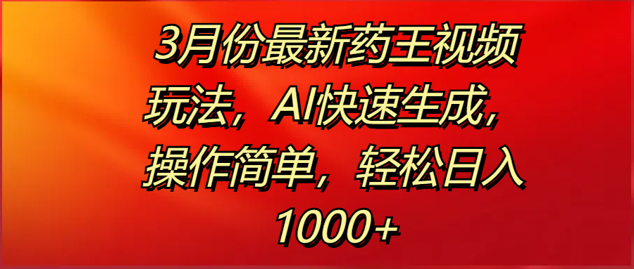 3月份最新药王视频玩法，AI快速生成，操作简单，轻松日入1000+-佐帆副业网