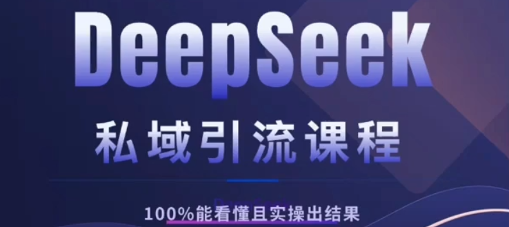 DeepSeek私域引流课程，小白也能看懂，实操必出结果，日引目标客户200+-佐帆副业网