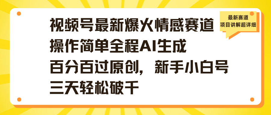 视频号最新爆火情感赛道操作简单全程AI生成百分百过原创，新手小白号三天轻松破千-佐帆副业网