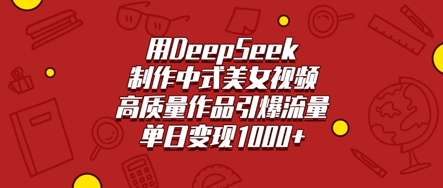 用DeepSeek制作中式美女视频，高质量作品引爆流量，单日变现1000+-佐帆副业网