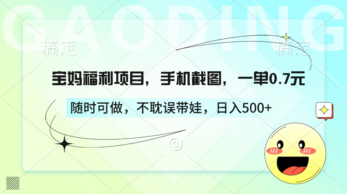 宝妈福利项目，手机截图，一单0.7元，随时可做，不耽误带娃，日入500+-佐帆副业网