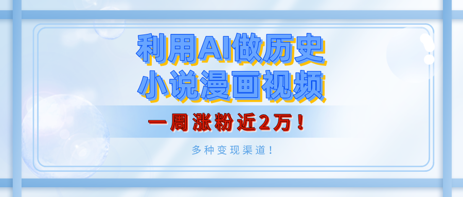 利用AI做历史小说漫画视频，有人月入5000+，一周涨粉近2万！多种变现渠道！-佐帆副业网