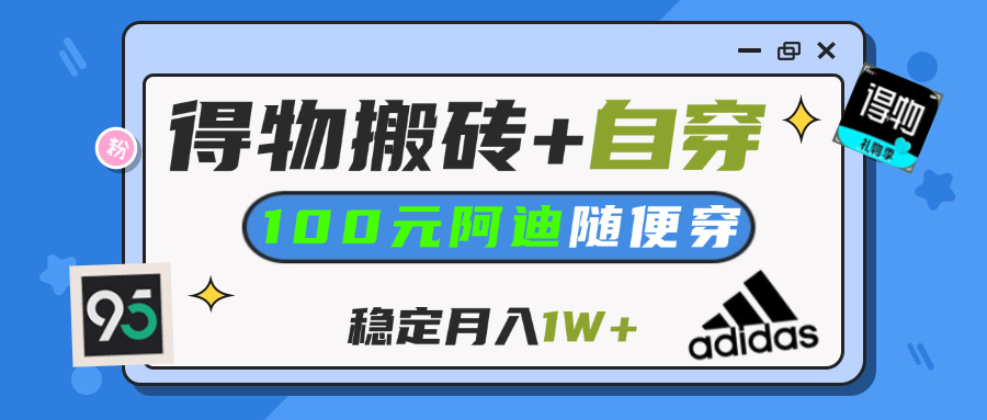 【得物】鞋服搬砖,自穿阿迪100+,一单50-500+,小白轻松上手,月入1W+-佐帆副业网