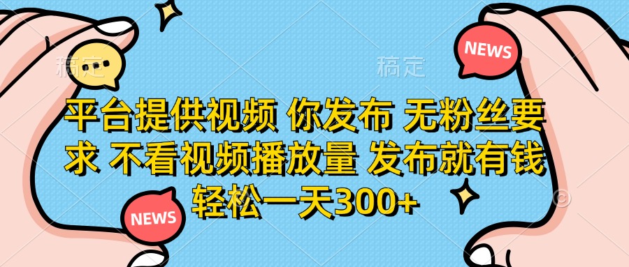 平台提供视频，你发布  无粉丝要求，不看视频播放量，发布就有钱，轻松一天300+-佐帆副业网