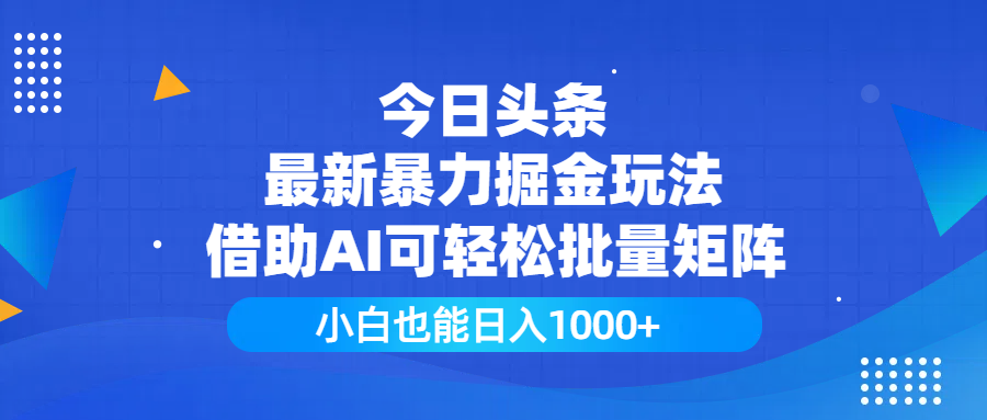 今日头条最新暴力掘金玩法，借助AI可轻松批量矩阵，小白也能日入1000+-佐帆副业网