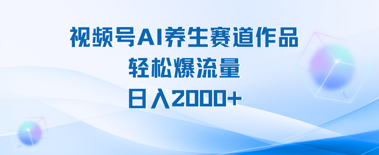 视频号AI养生赛道玩法，轻松爆流量，日入2000+-佐帆副业网