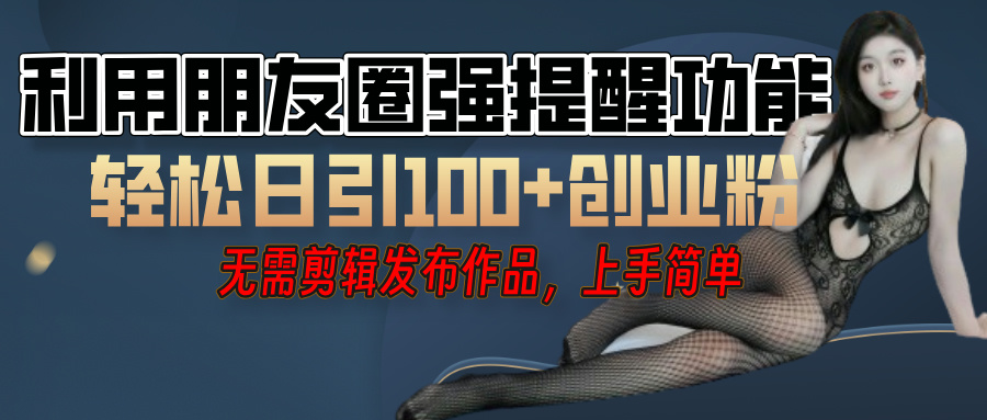 利用微信朋友圈”小红点”功能，引流精准创业粉，无需剪辑视频，发布作品，单人单日引流100+创业粉！-佐帆副业网