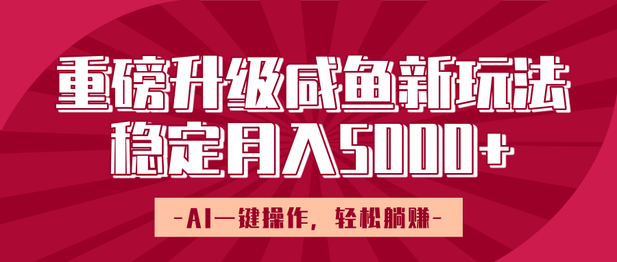 重磅升级咸鱼新玩法，AI一键操作，轻松躺赚，稳定月入5000+-佐帆副业网