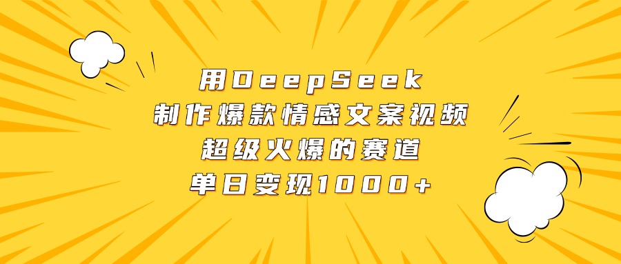 用DeepSeek制作爆款情感文案视频，超级火爆的赛道，单日变现1000+-佐帆副业网