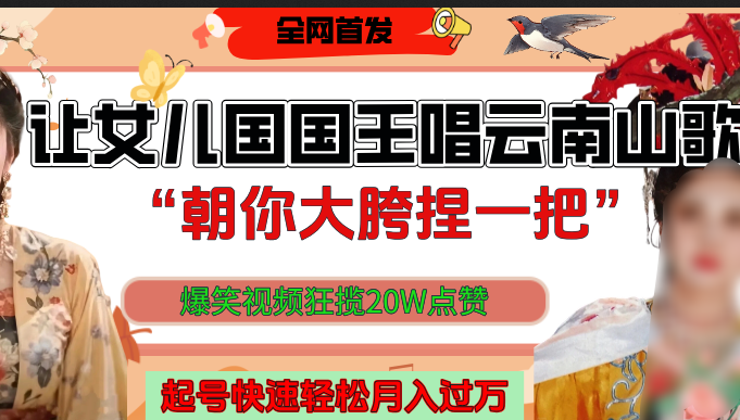 让女儿国国王开口唱云南山歌“朝你大垮捏一把”，爆笑视频狂揽点赞20W，熟练后起号快轻松月入过万！-佐帆副业网