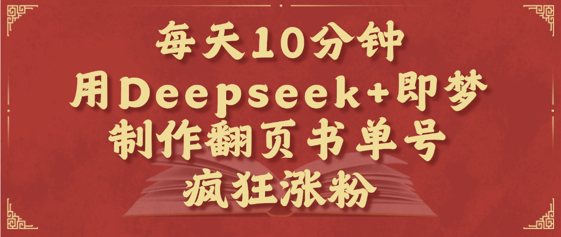 每天十分钟，用Deepseek+即梦，制作翻页书单号，疯狂涨粉，单日变现1000+-佐帆副业网