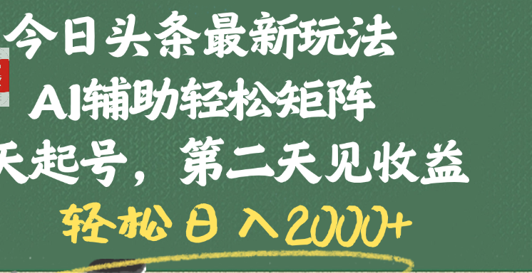 今日头条最新玩法，AI辅助轻松矩阵，当天起号，第二天见收益，轻松日入2000+-佐帆副业网