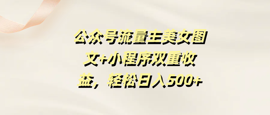 公众号流量主美女图文+小程序双重收益，轻松日入500+-佐帆副业网