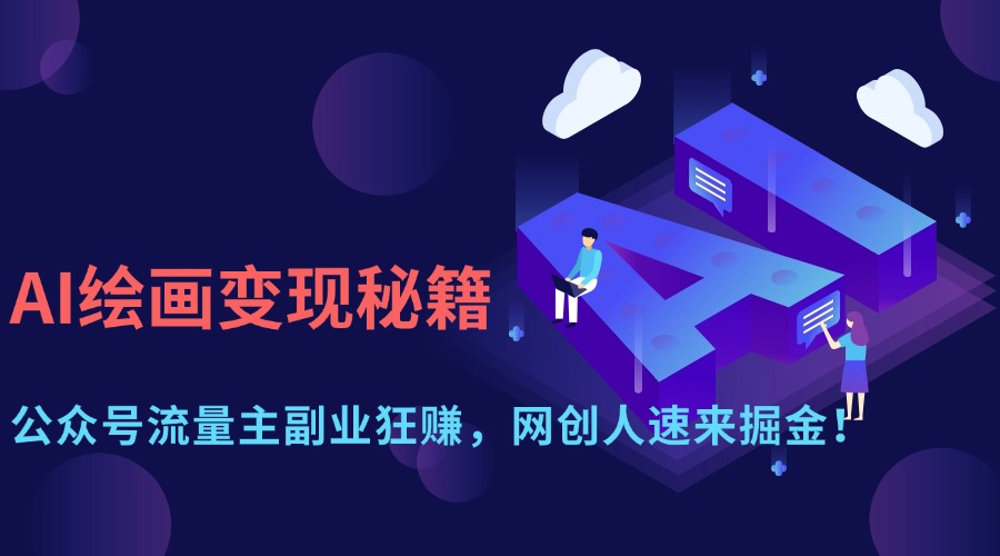 AI绘画变现秘籍：公众号流量主副业狂赚，网创人速来掘金！-佐帆副业网