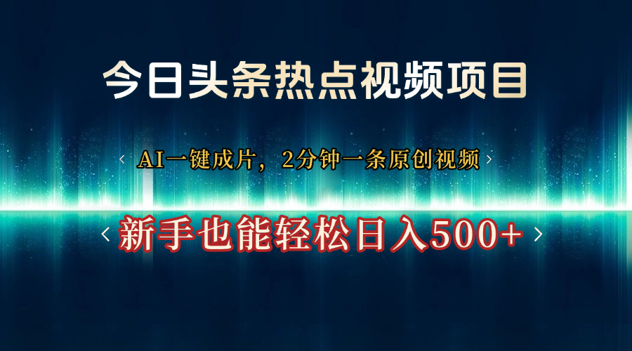 今日头条热点视频项目， AI一键成片，2分钟一条原创视频，新手也能轻松日入500+-佐帆副业网