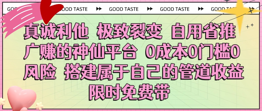 真诚利他 极致裂变 自用省推广赚的神仙平台 0成本0门槛0风险0囤货 时间地点不限 搭建属于自己的管道收益 限时免费带-佐帆副业网
