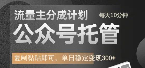 公众号托管计划-流量主分成计划，每天只需发布文章，单日稳定变现300+-佐帆副业网