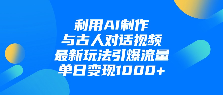 利用AI制作与古人对话的视频，最新玩法引爆流量，单日变现1000+-佐帆副业网