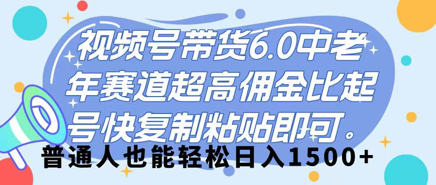 视频号带货 6.0，中老年赛道，超高佣金比，起号快，复制粘贴即可，普通人也能轻松日入 1500➕-佐帆副业网