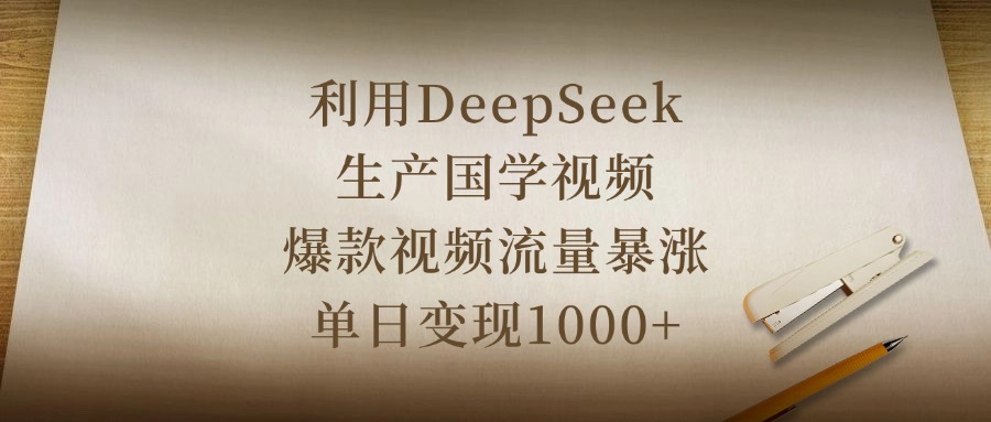 利用DeepSeek生产国学视频，爆款视频流量暴涨，单日变现1000+-佐帆副业网