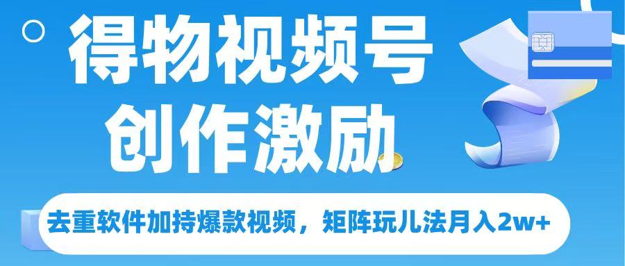 得物视频号创作者激励，去重软件加持爆款视频，矩阵玩儿法月入 2w➕-佐帆副业网