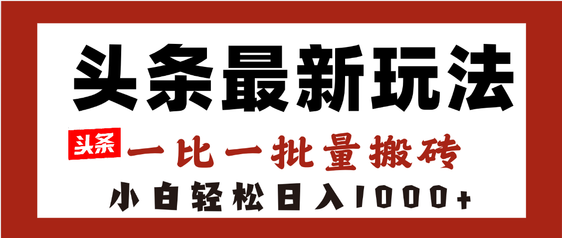 头条最新玩法，一比一批量搬砖，小白轻松日入1000+-佐帆副业网