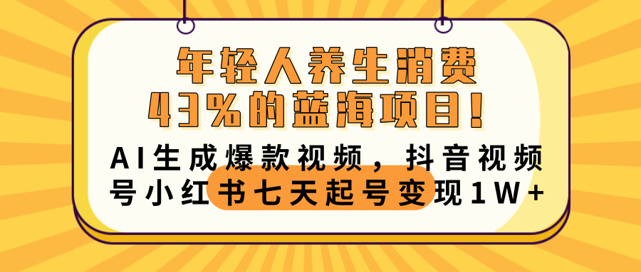 年轻人养生消费43%的蓝海项目！AI生成爆款视频，抖音视频号小红书七天起号变现10000+-佐帆副业网