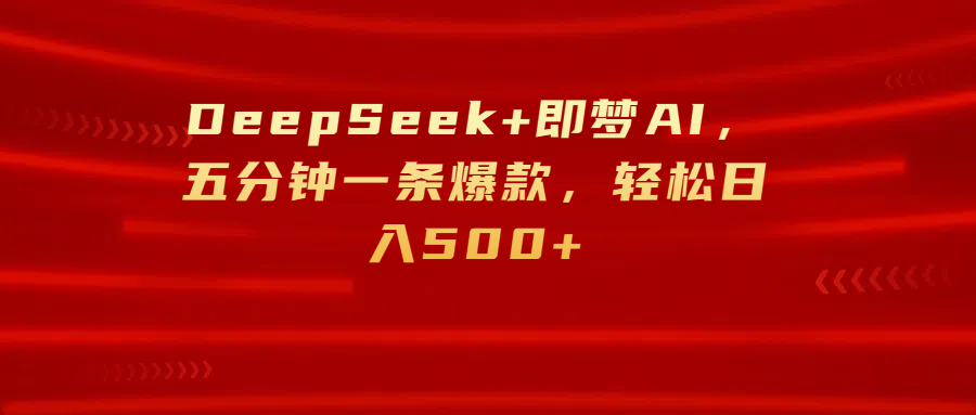 DeepSeek+即梦AI，五分钟一条爆款，轻松日入500+-佐帆副业网