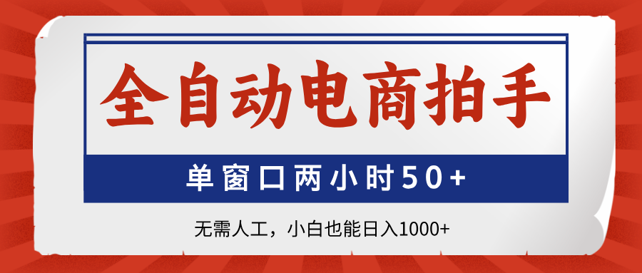 全自动电商拍手，单窗口两小时50+无需人工小白也能日入1000+-佐帆副业网