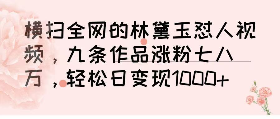 横扫全网的林黛玉怼人视频，九条作品涨粉七八万，轻松日变现 1000➕-佐帆副业网