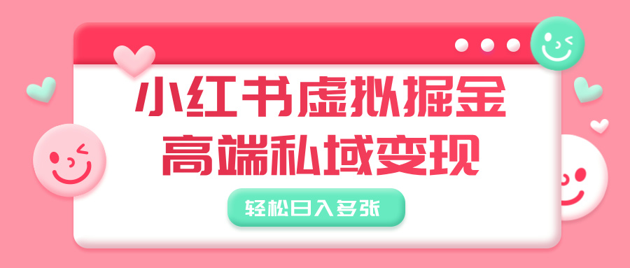 小红书虚拟掘金，高端私域变现，轻松日入多张-佐帆副业网