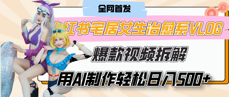 小红书宅居女生治愈系VLOG爆款视频拆解，用AI制作也能轻松日入500+，有手就行！-佐帆副业网