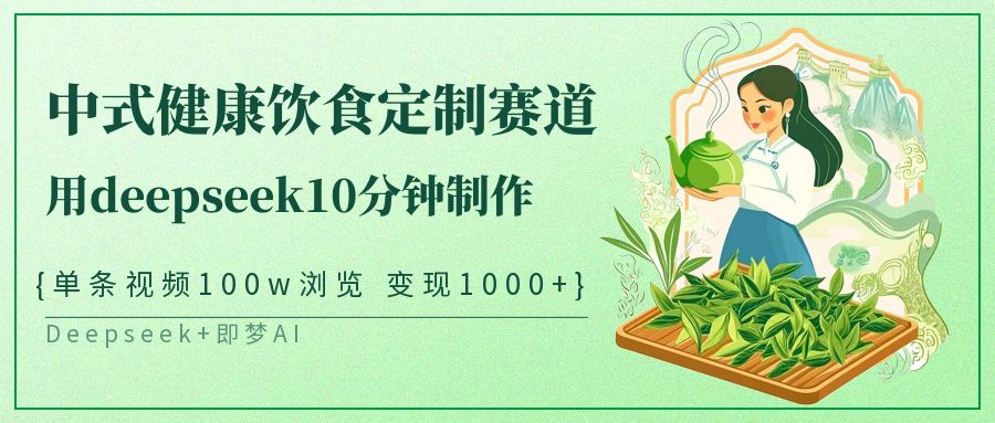 爆火中式健康饮食定制赛道，用deepseek10分钟制作单条视频100w浏览变现1000+-佐帆副业网
