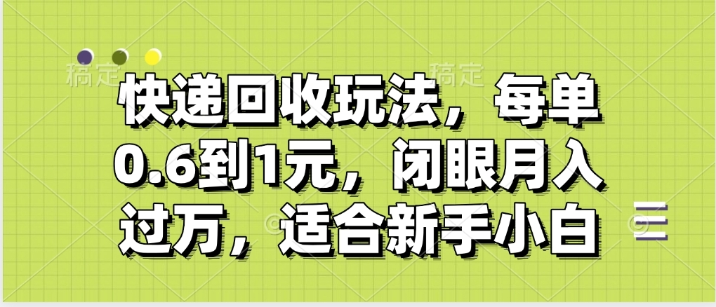 快递回收自助玩法，没单收益0.6到1元，闭眼也能月入一万，适合新手小白-佐帆副业网