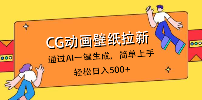 CG动画壁纸拉新，通过AI一键生成，简单上手，轻松日入500+-佐帆副业网