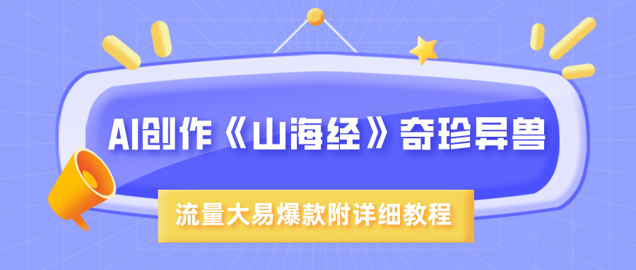 AI创作《山海经》奇珍异兽，超现实画风，流量大易爆款，附详细教程-佐帆副业网