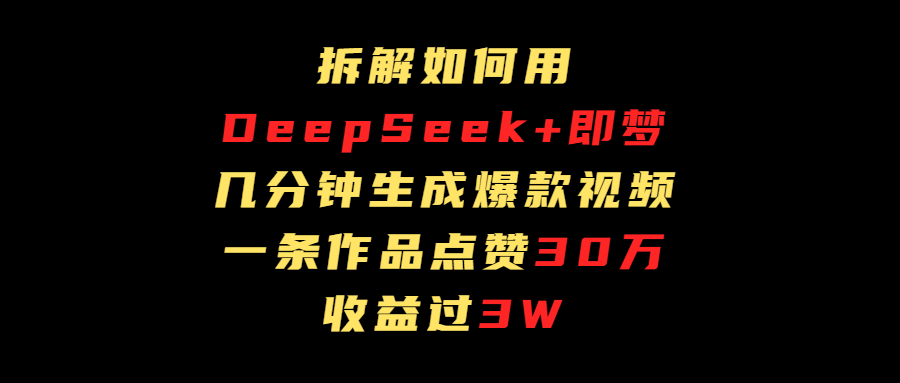 拆解如何用deep seek+即梦做爆款短视频，一条作品收益过3万-佐帆副业网