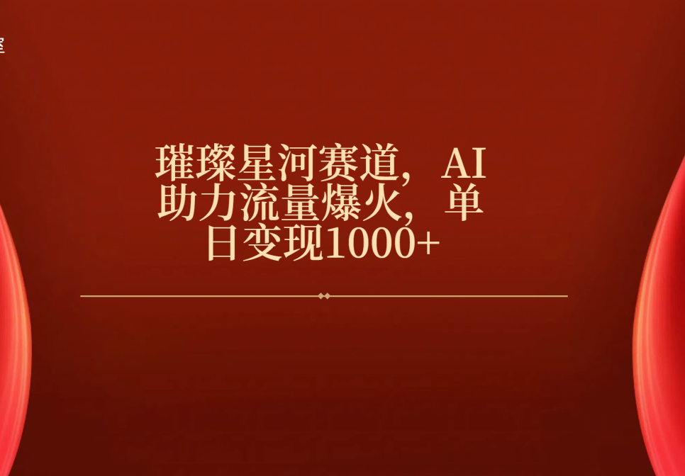 璀璨星河赛道，AI助力流量爆火，单日变现1000+-佐帆副业网
