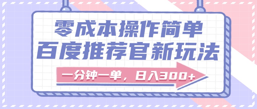 百度推荐官新玩法，零成本操作简单，一分钟一单，日入300+-佐帆副业网