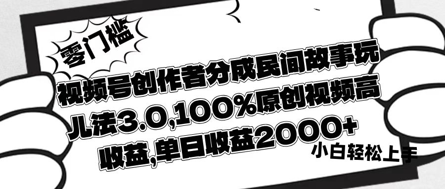 视频号创作者分成民间故事玩儿法3.0，100%原创视频高收益，单日收益2000+-佐帆副业网