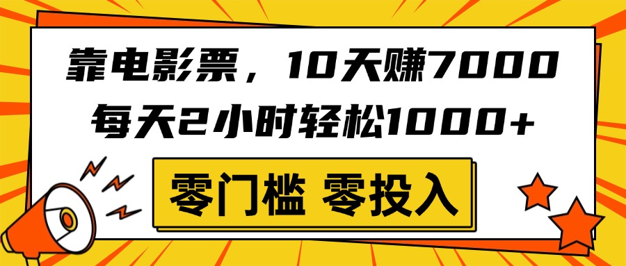 靠电影票，10天赚7000，每天2小时轻松1000+，零门槛、零投入！-佐帆副业网