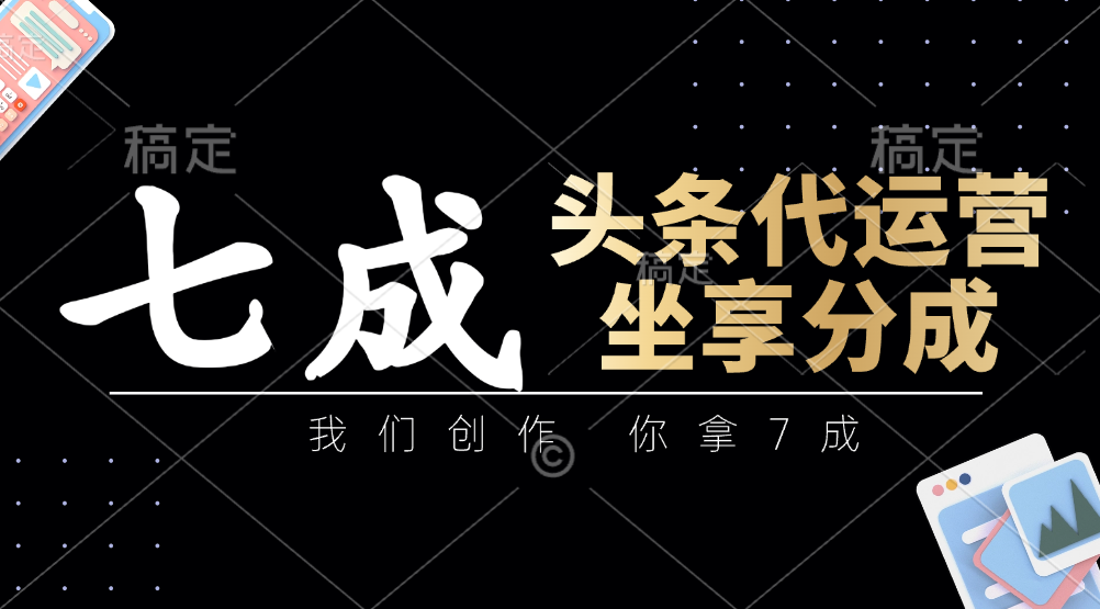 头条代运营——我们创作，你拿7成，简单操作，坐享分成-佐帆副业网