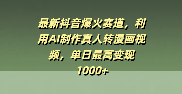 最新抖音爆火赛道，利用AI制作真人转漫画视频，单日最高变现1000+-佐帆副业网