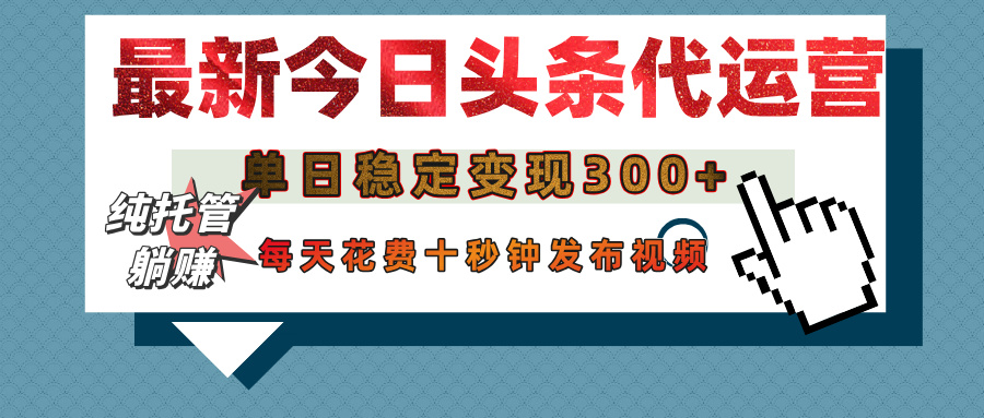 今日头条代运营托管，单日稳定变现300+，无需自己运营，每天花费十秒钟发布视频-佐帆副业网