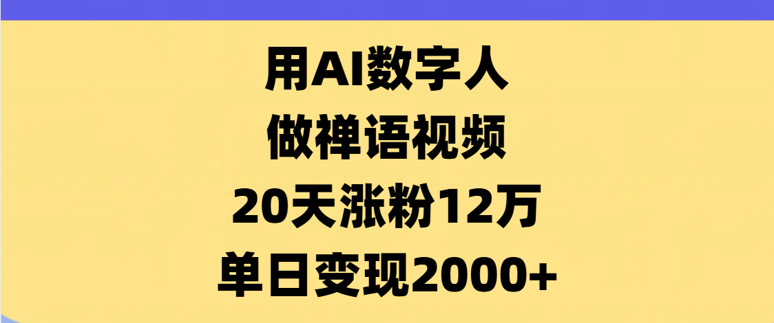 AI数字人，禅语视频，20天涨粉12万，单日变现2000+-佐帆副业网